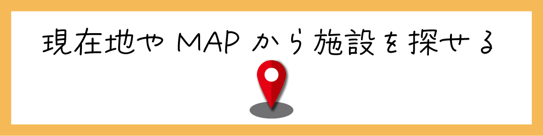 現在地やMAPから施設を探せる